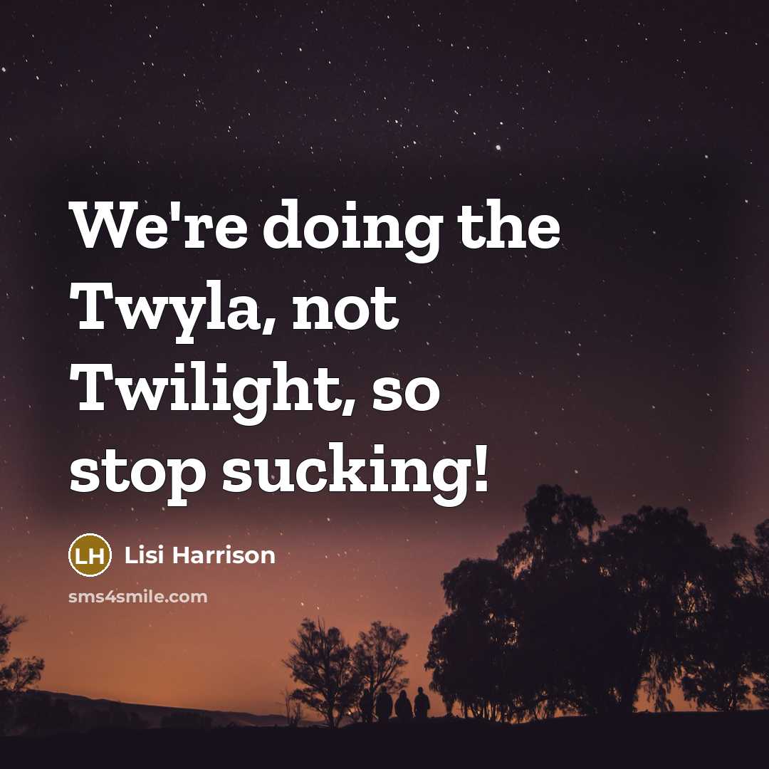 “We're doing the Twyla, not Twilight, so stop sucking!…” quote by Lisi Harrison