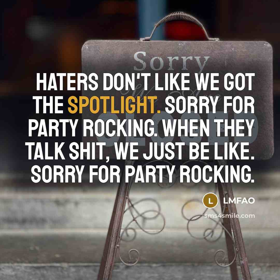 “Haters don't like we got the spotlight. Sorry for party rocking. When they talk shit, we just be like. Sorry for party rocking.” quote by Lmfao