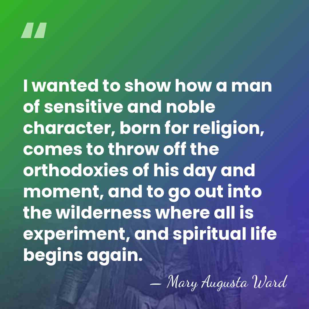 I wanted to show how a man of sensitive and noble character,&hellip; - Mary Augusta Ward