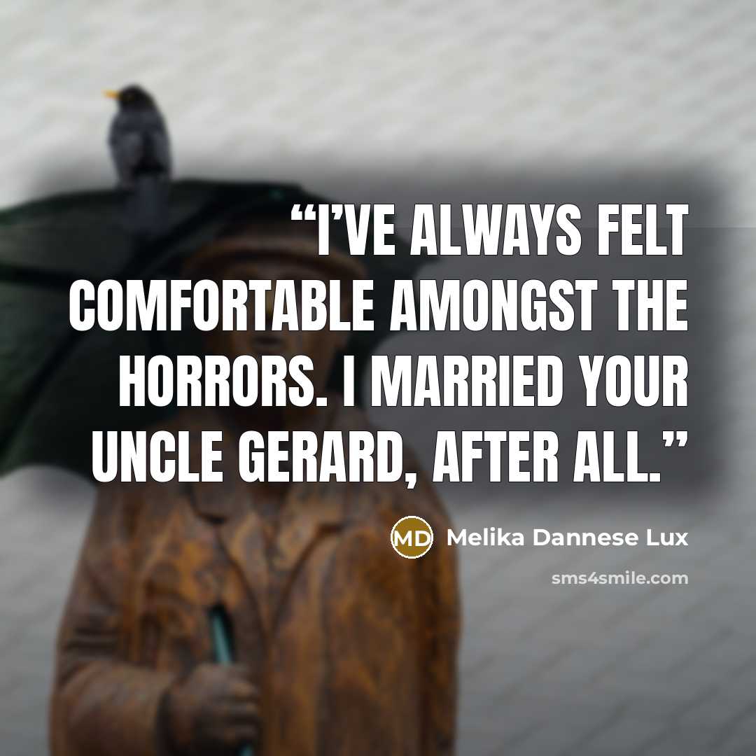 “I’ve always felt comfortable amongst the horrors. I married your uncle Gerard, after all.” quote by Melika Dannese Lux
