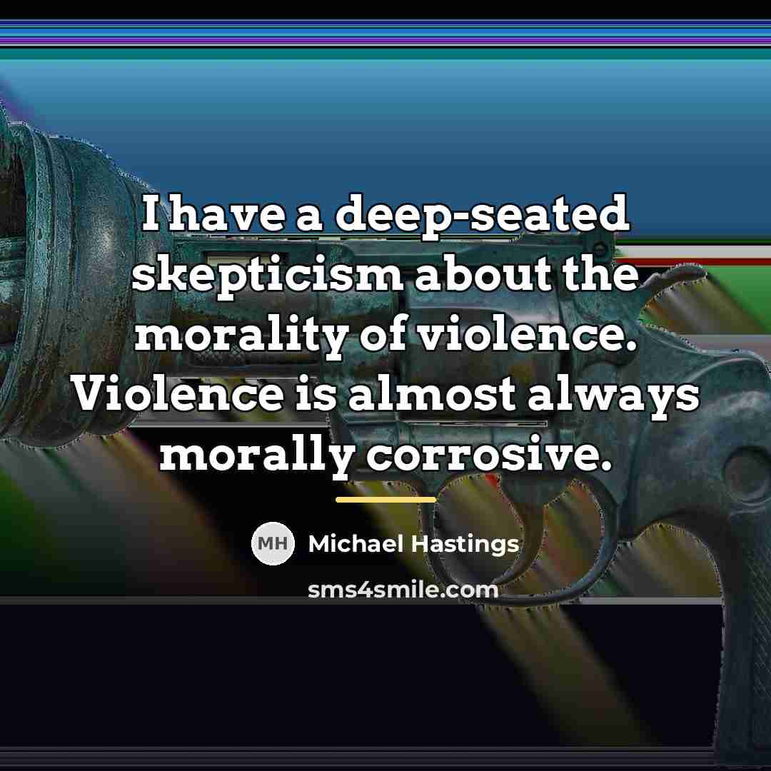 “I have a deep-seated skepticism about the morality of violence.…” quote by Michael Hastings