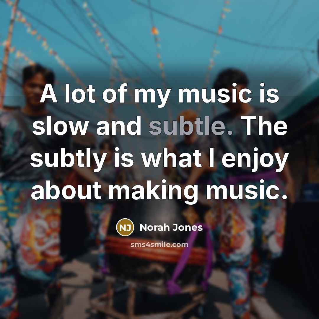 “A lot of my music is slow and subtle. The…” quote by Norah Jones