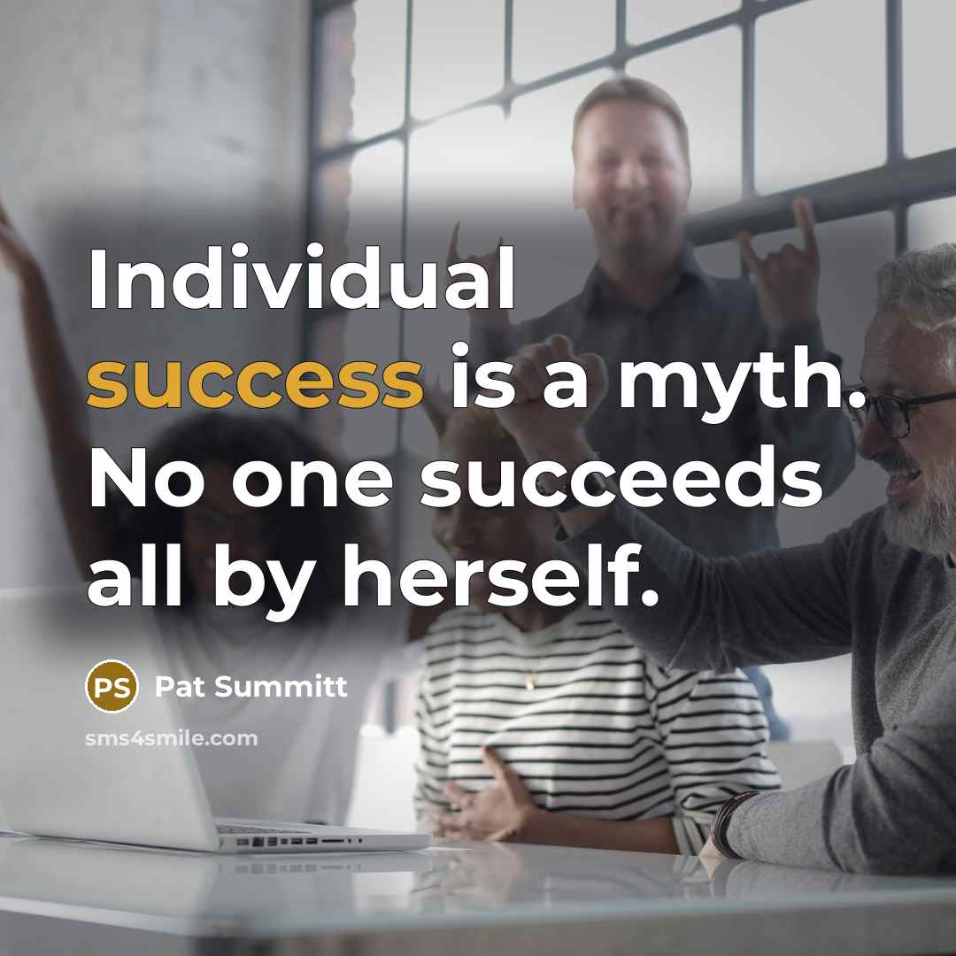 “Individual success is a myth. No one succeeds all by…” quote by Pat Summitt