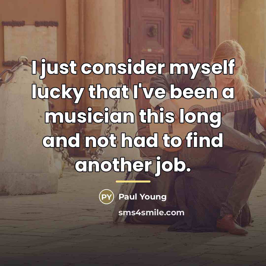 “I just consider myself lucky that I've been a musician…” quote by Paul Young
