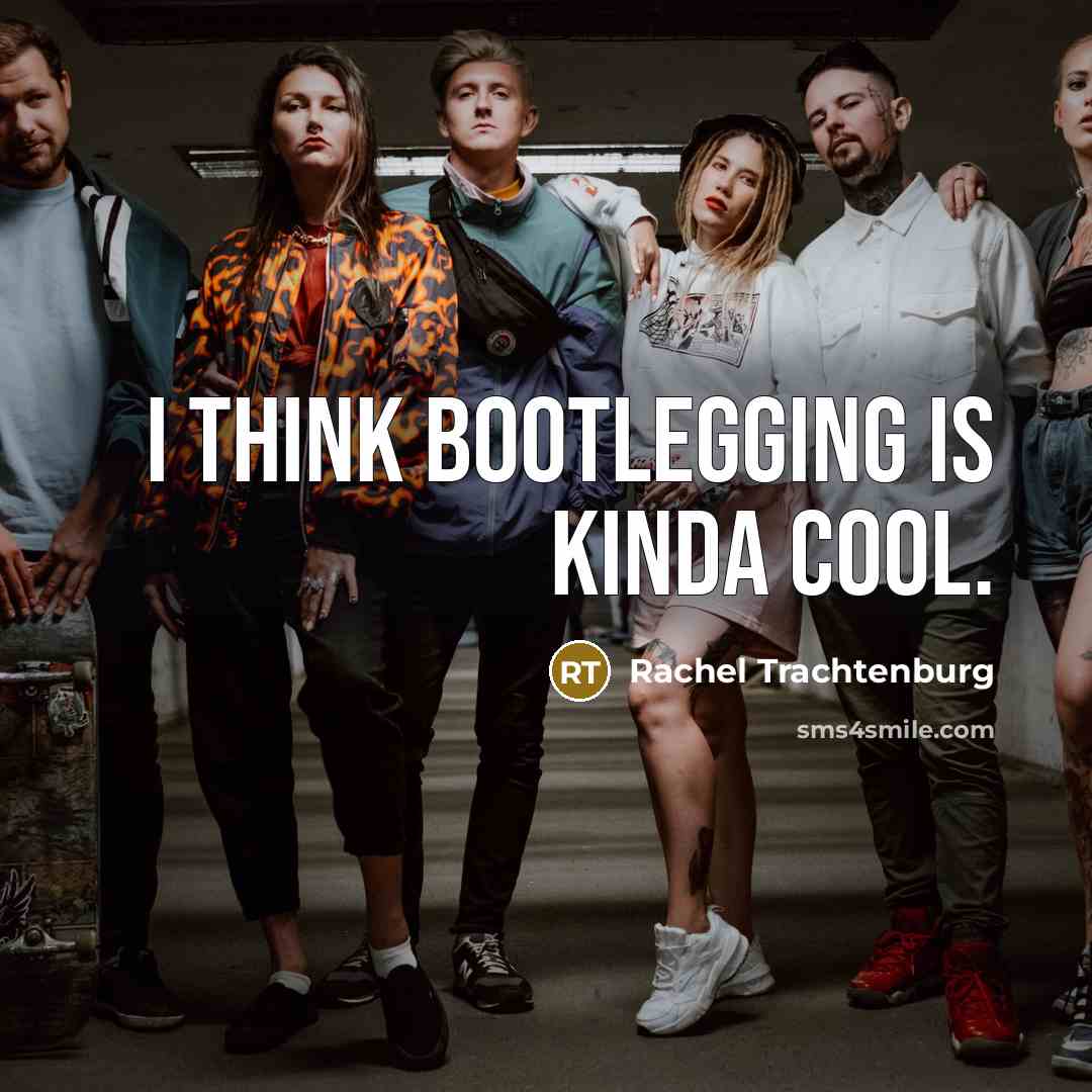 “I think bootlegging is kinda cool.…” quote by Rachel Trachtenburg