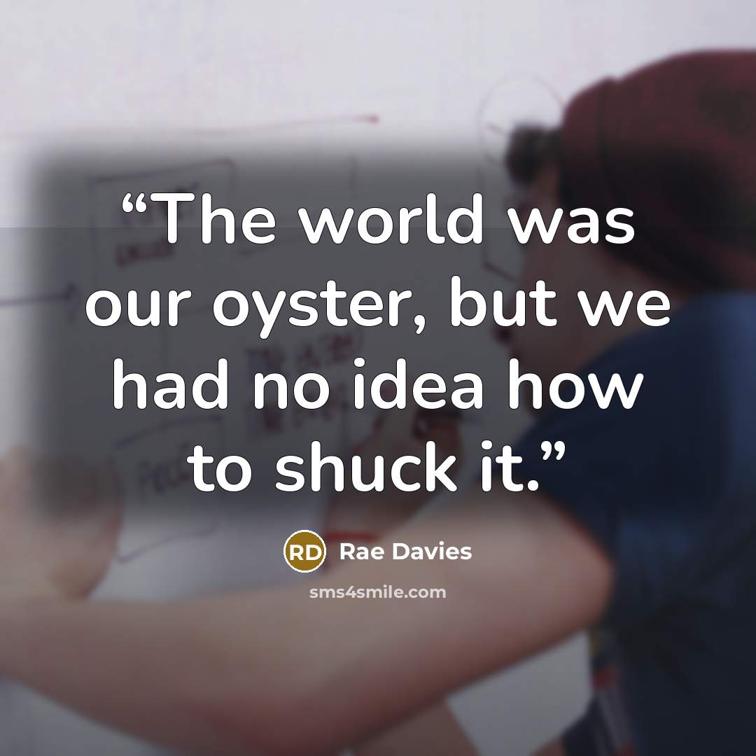 “The world was our oyster, but we had no idea how to shuck it.” quote by Rae Davies