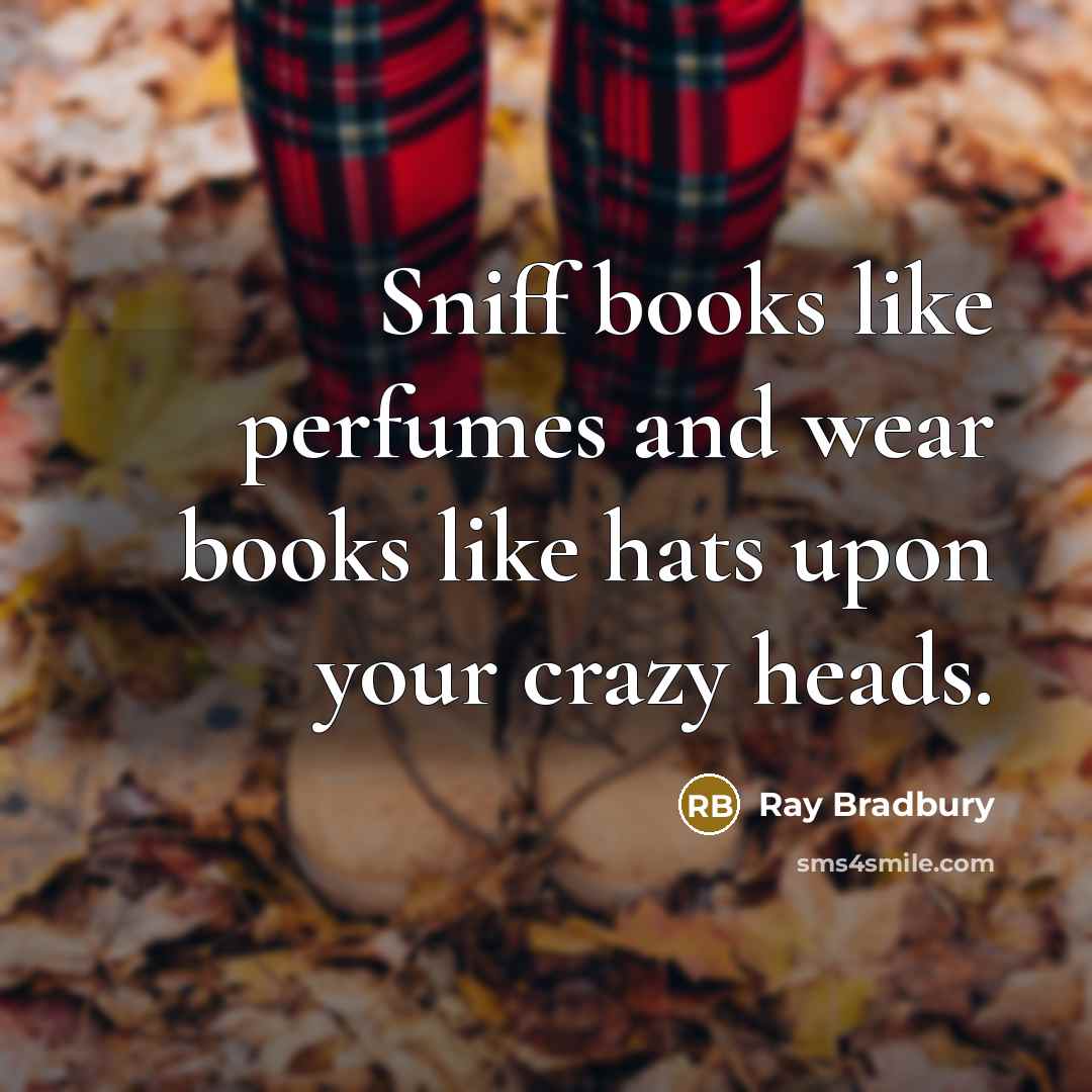 “Sniff books like perfumes and wear books like hats upon…” quote by Ray Bradbury