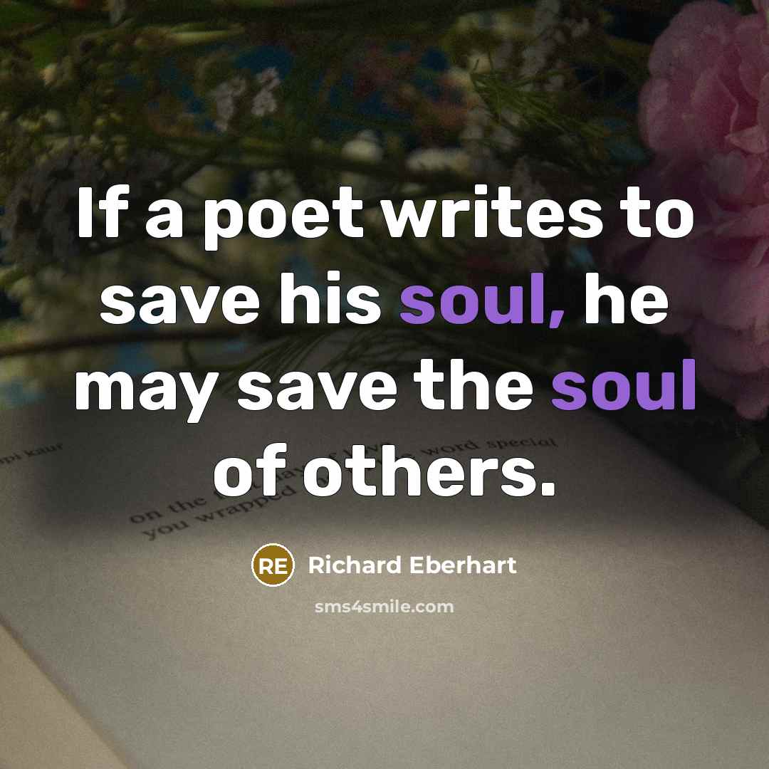 “If a poet writes to save his soul, he may…” quote by Richard Eberhart