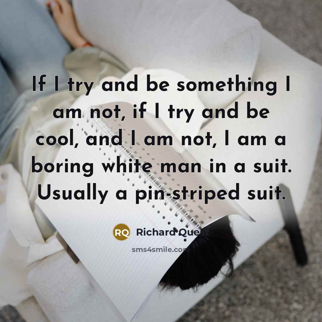 “If I try and be something I am not, if…” quote by Richard Quest