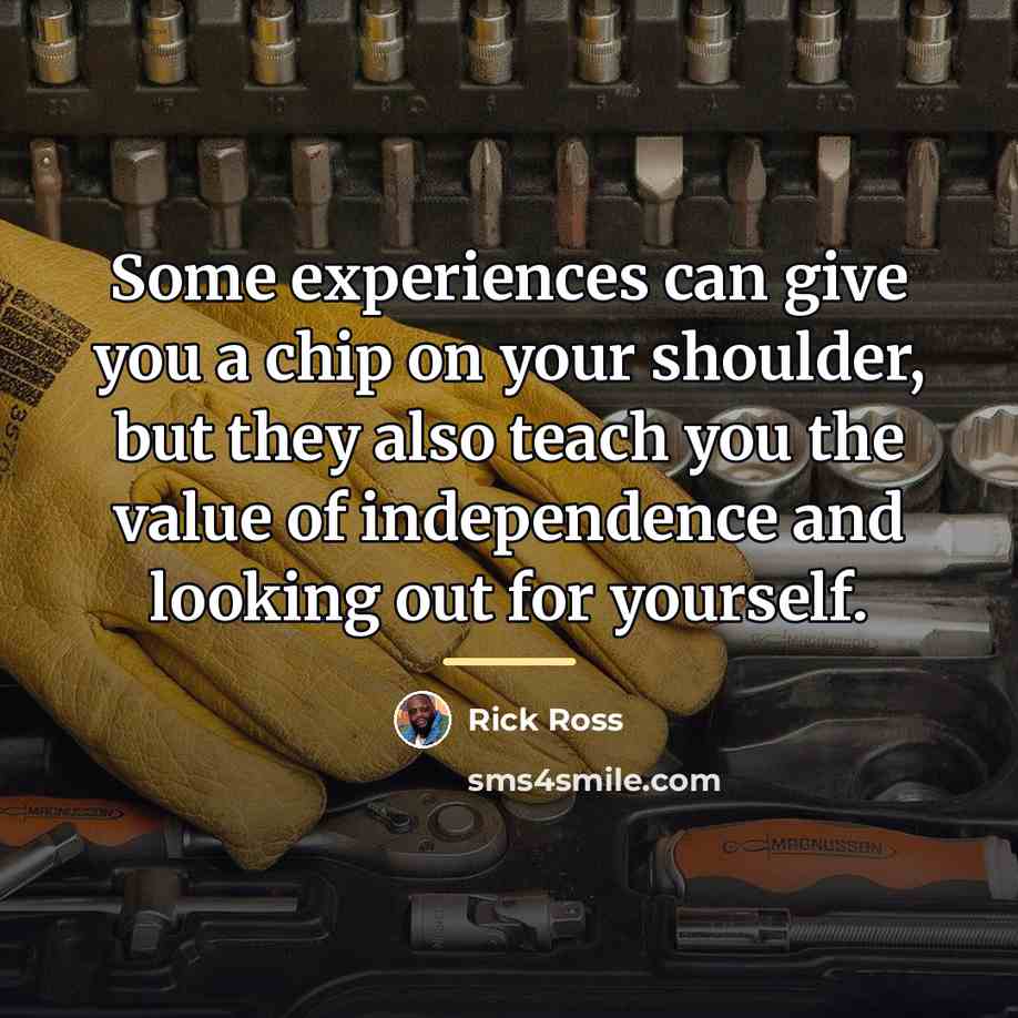 “Some experiences can give you a chip on your shoulder,…” quote by Rick Ross