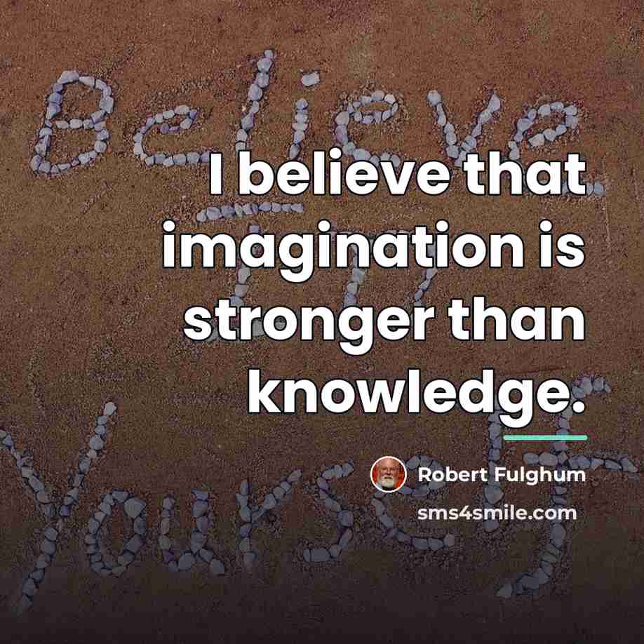 “I believe that imagination is stronger than knowledge.…” quote by Robert Fulghum