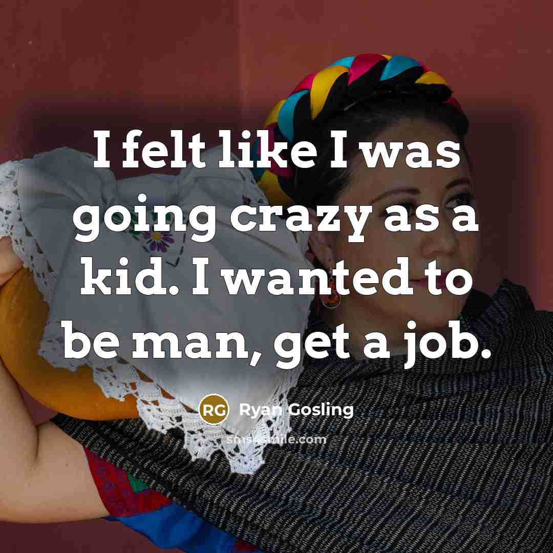 “I felt like I was going crazy as a kid.…” quote by Ryan Gosling