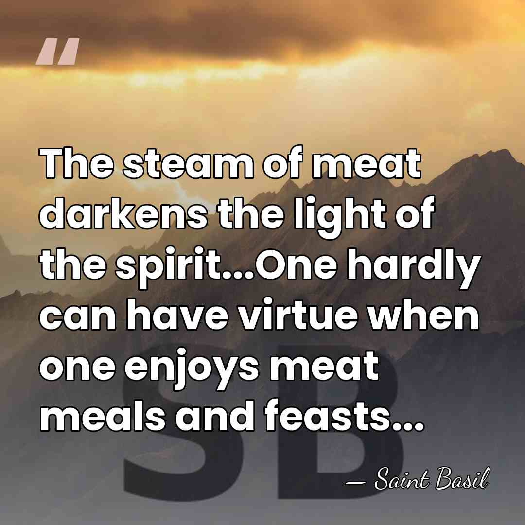 The steam of meat darkens the light of the spirit...One hardly can&hellip; - Saint Basil