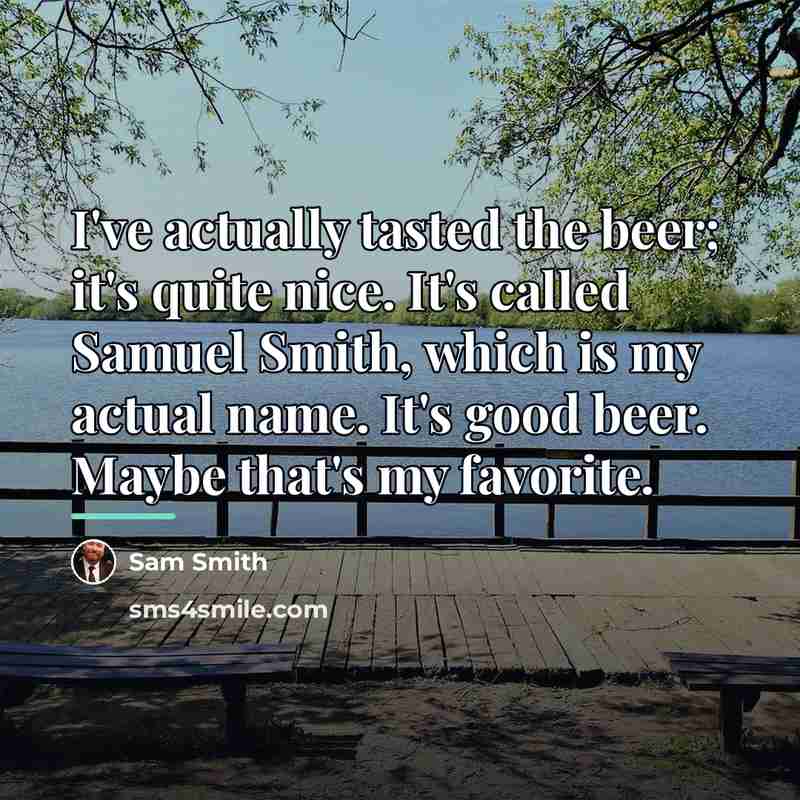 “I've actually tasted the beer; it's quite nice. It's called…” quote by Sam Smith