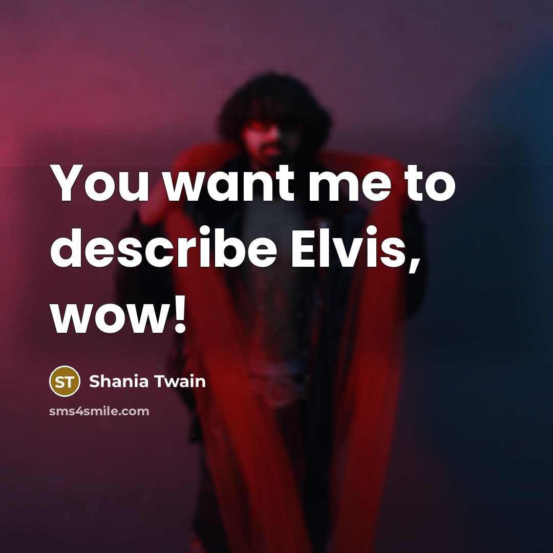 “You want me to describe Elvis, wow!…” quote by Shania Twain