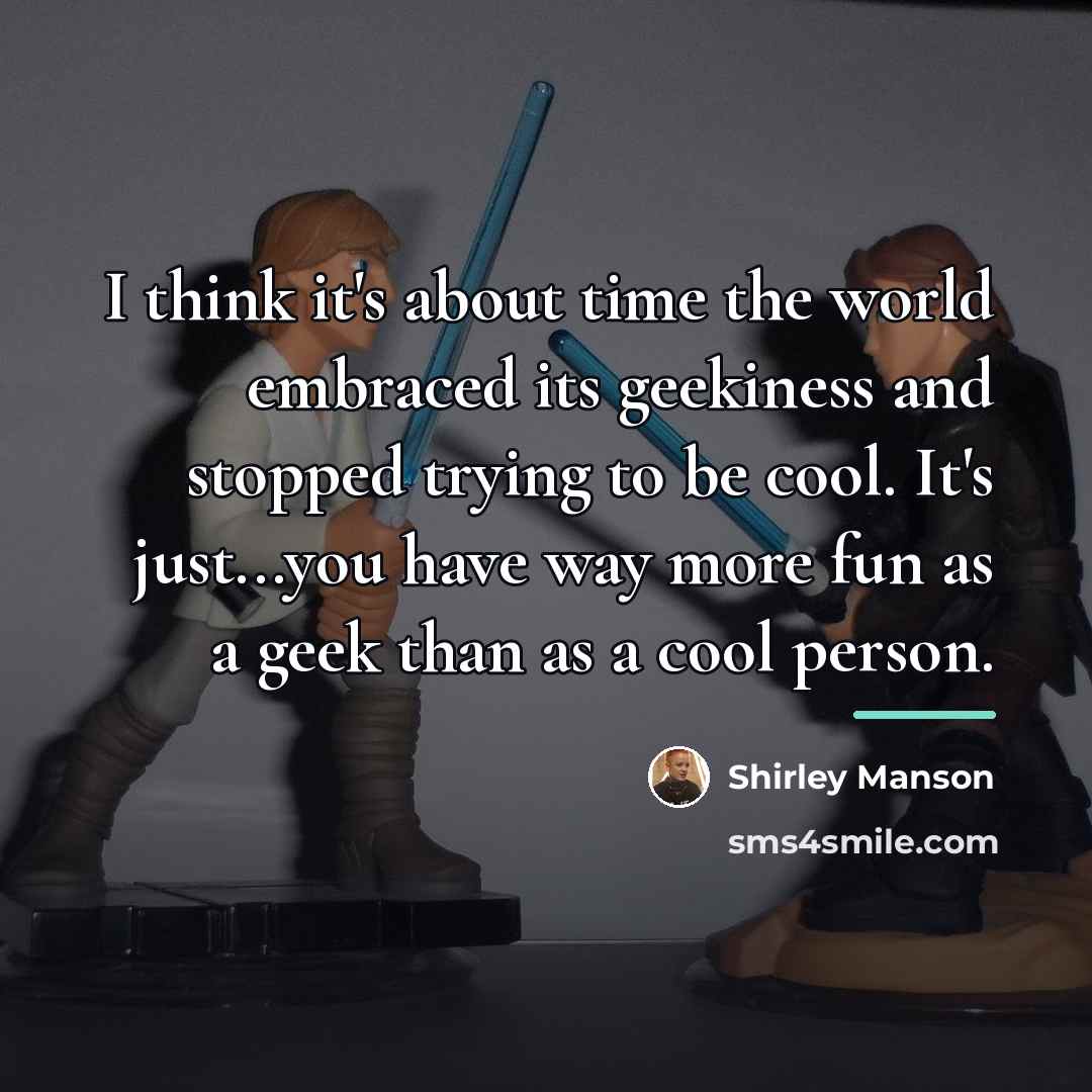 “I think it's about time the world embraced its geekiness…” quote by Shirley Manson