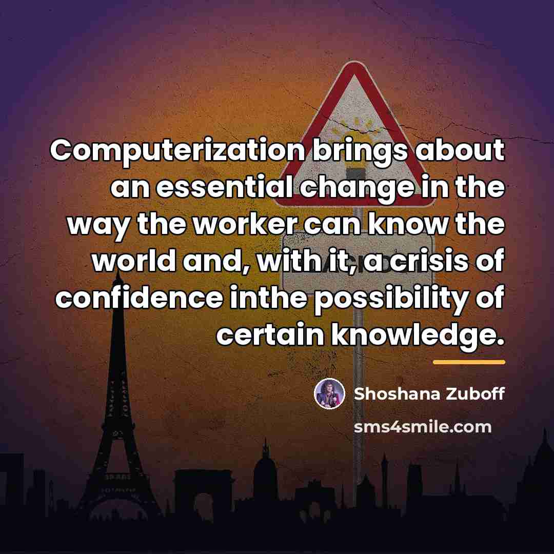 “Computerization brings about an essential change in the way the…” quote by Shoshana Zuboff