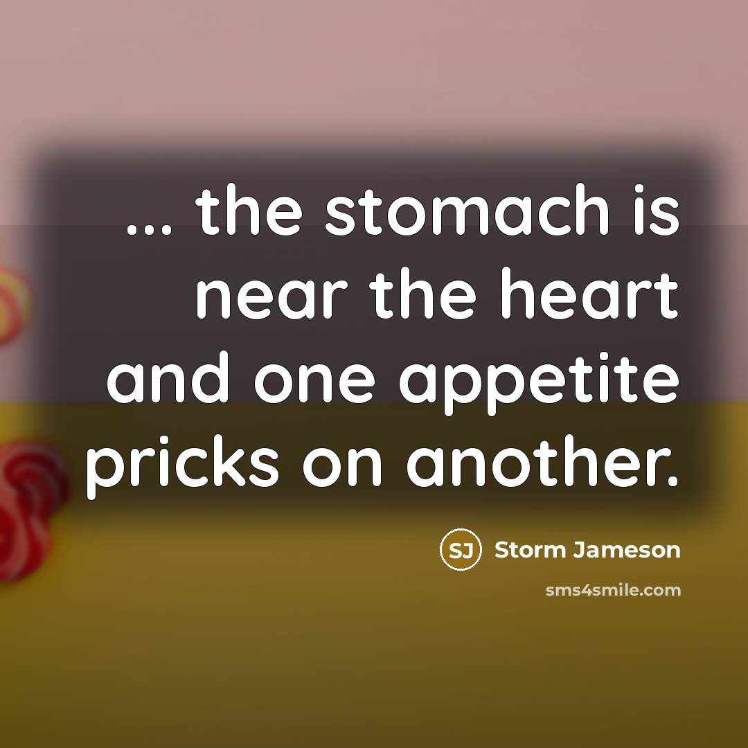“... the stomach is near the heart and one appetite…” quote by Storm Jameson