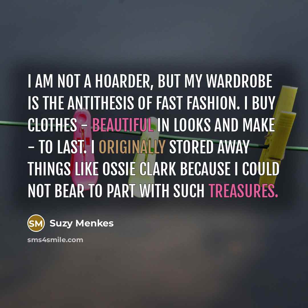 “I am not a hoarder, but my wardrobe is the…” quote by Suzy Menkes
