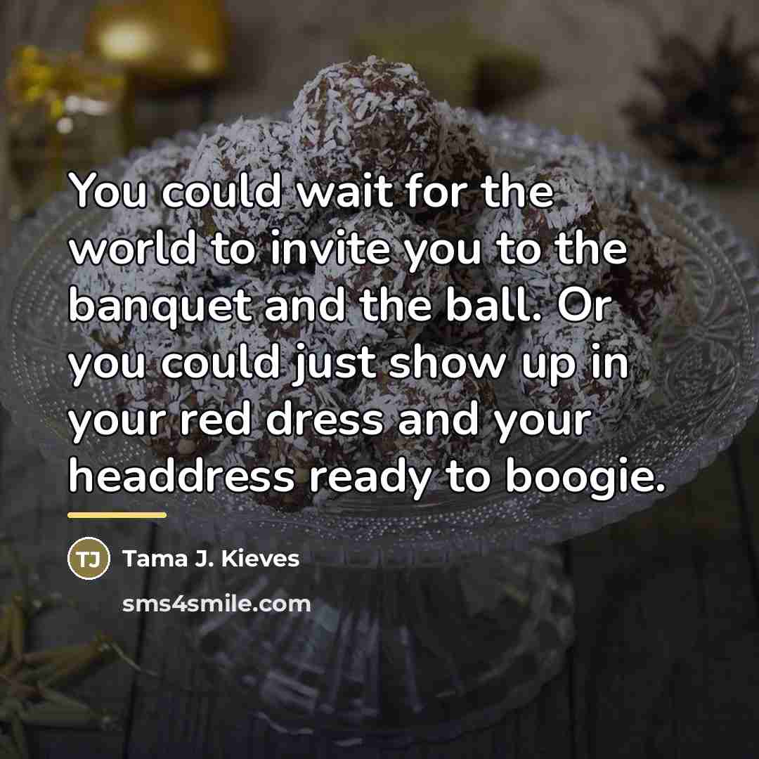 “You could wait for the world to invite you to…” quote by Tama J. Kieves