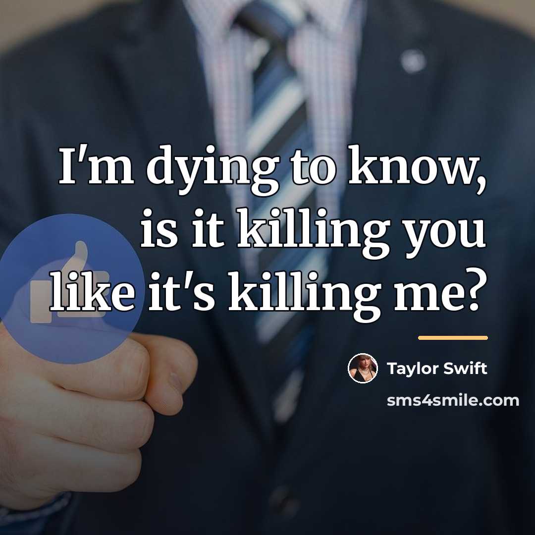 “I'm dying to know, is it killing you like it's…” quote by Taylor Swift