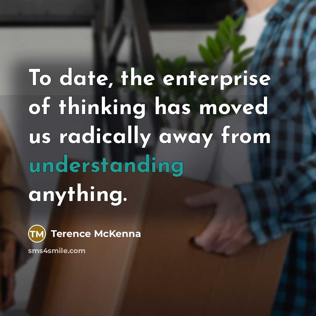 “To date, the enterprise of thinking has moved us radically…” quote by Terence McKenna