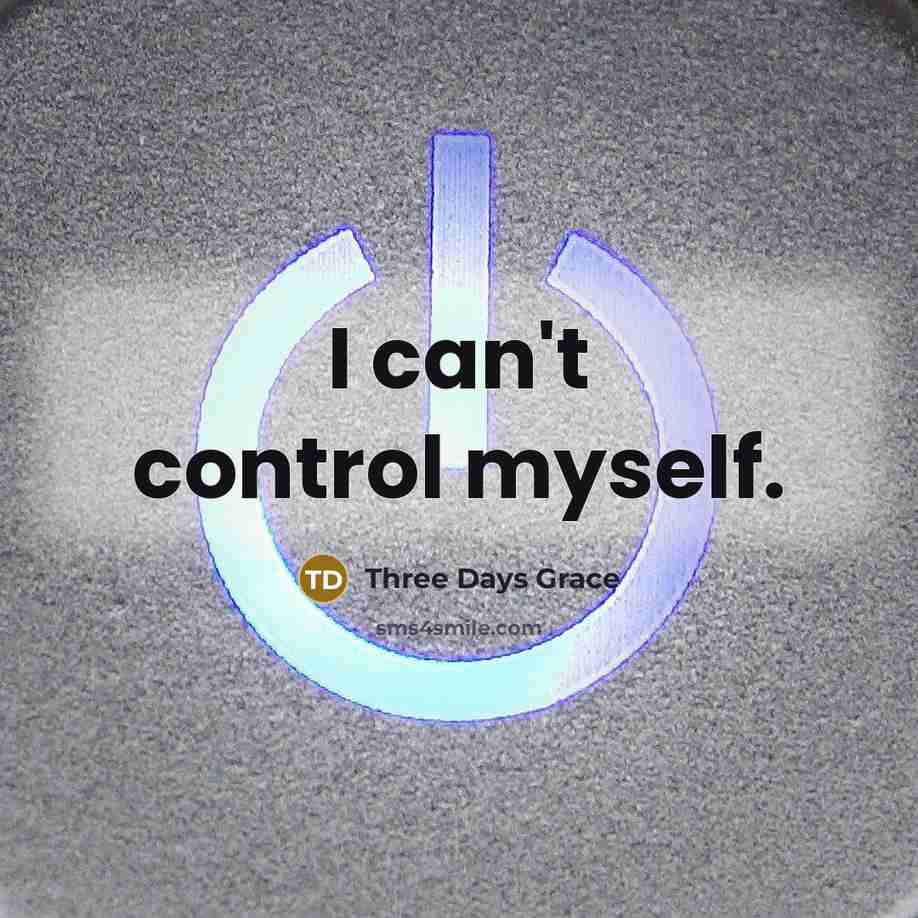 “I can't control myself.” quote by Three Days Grace