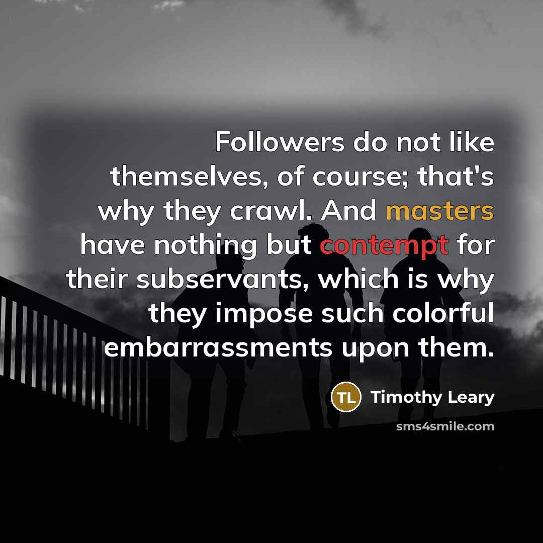 “Followers do not like themselves, of course; that's why they…” quote by Timothy Leary