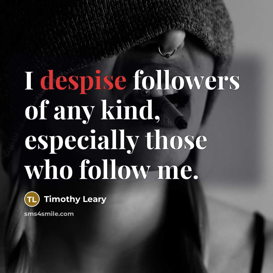 “I despise followers of any kind, especially those who follow…” quote by Timothy Leary