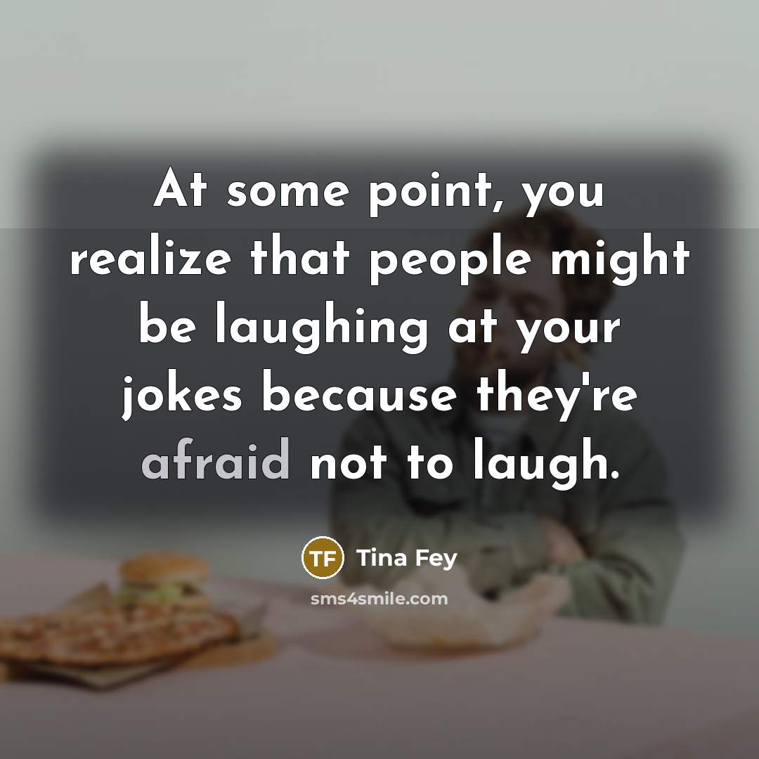 “At some point, you realize that people might be laughing…” quote by Tina Fey