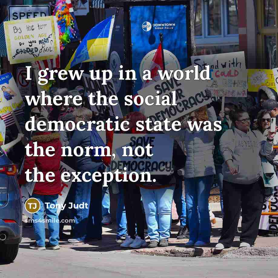 “I grew up in a world where the social democratic…” quote by Tony Judt