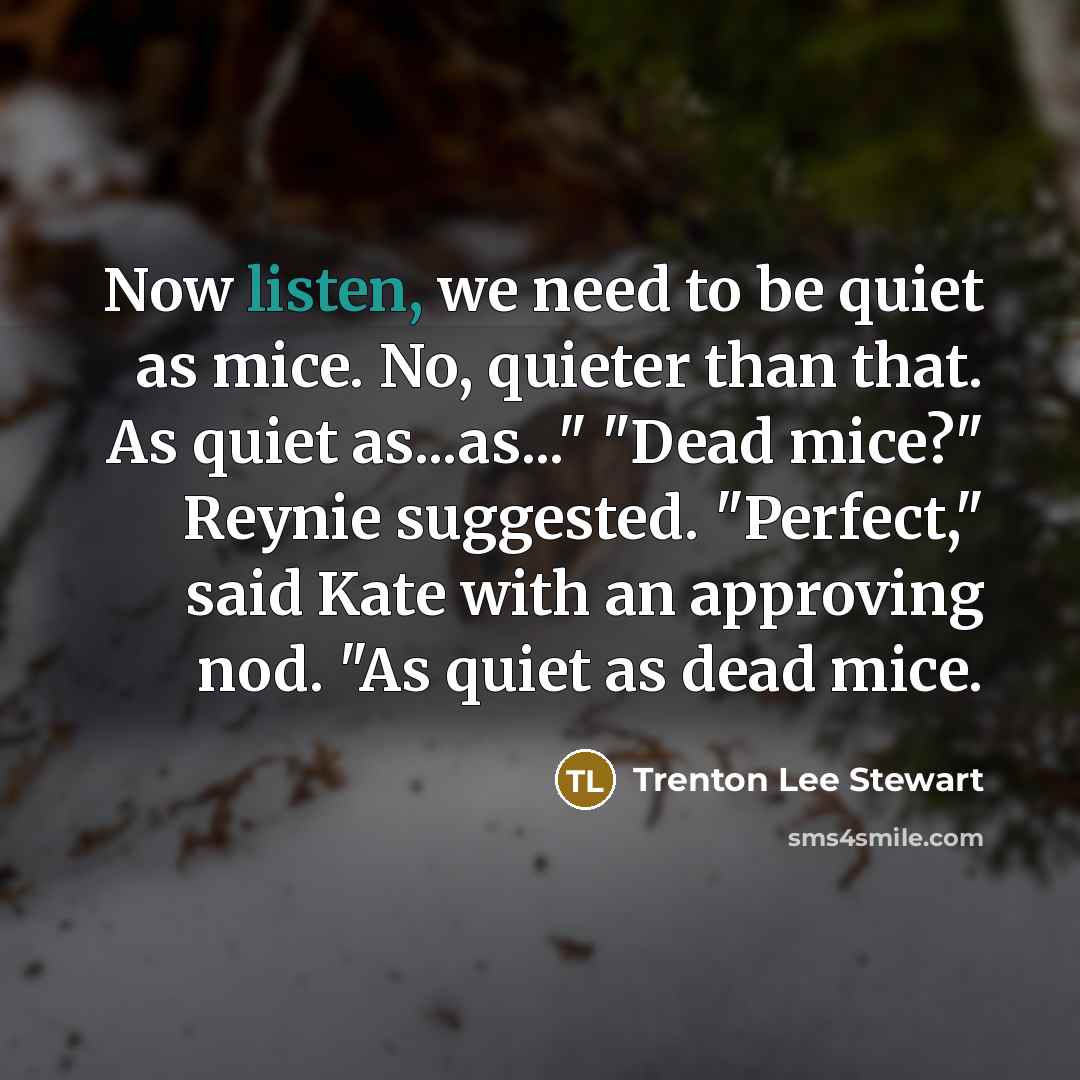 “Now listen, we need to be quiet as mice. No,…” quote by Trenton Lee Stewart