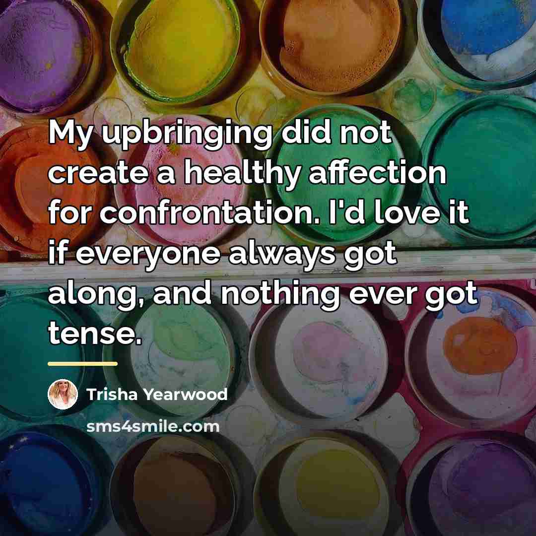 “My upbringing did not create a healthy affection for confrontation.…” quote by Trisha Yearwood