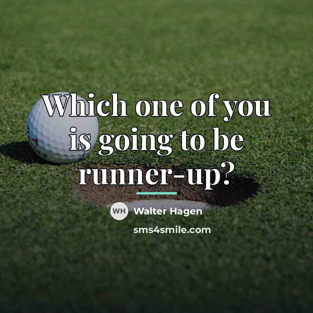 “Which one of you is going to be runner-up?…” quote by Walter Hagen