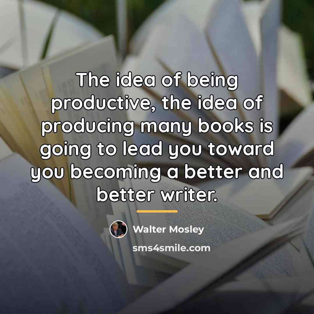 “The idea of being productive, the idea of producing many…” quote by Walter Mosley