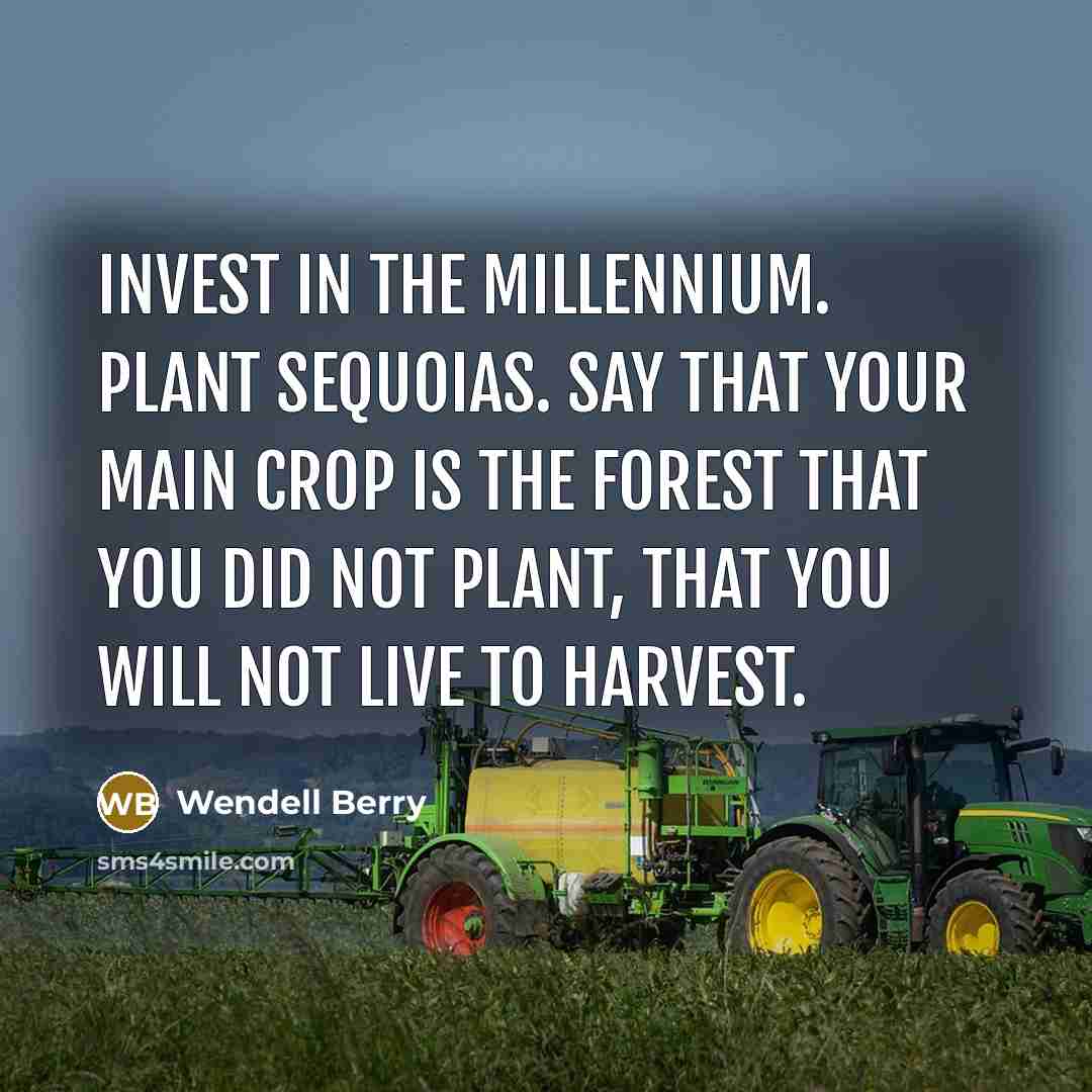 “Invest in the millennium. Plant sequoias. Say that your main…” quote by Wendell Berry