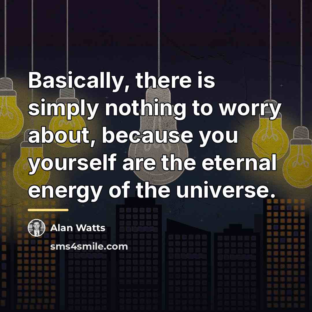 “Basically, there is simply nothing to worry about, because you…” quote by Alan Watts