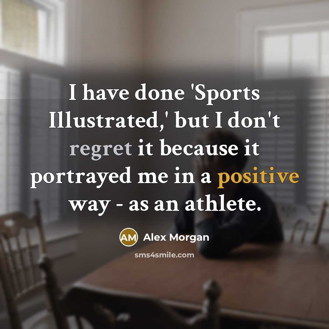 “I have done 'Sports Illustrated,' but I don't regret it because it portrayed me in a positive way - as an athlete.” quote by Alex Morgan
