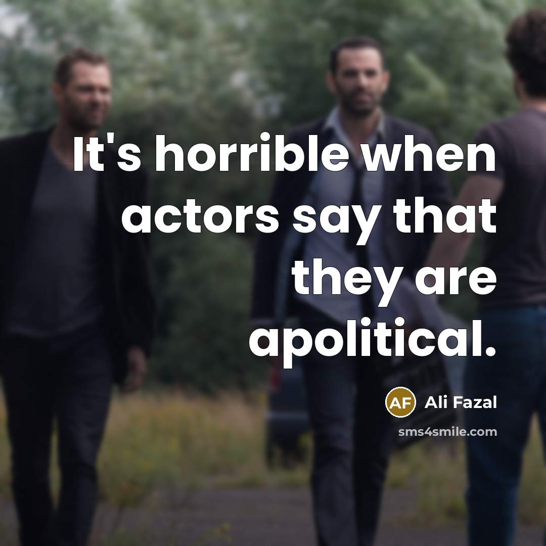 “It's horrible when actors say that they are apolitical.…” quote by Ali Fazal