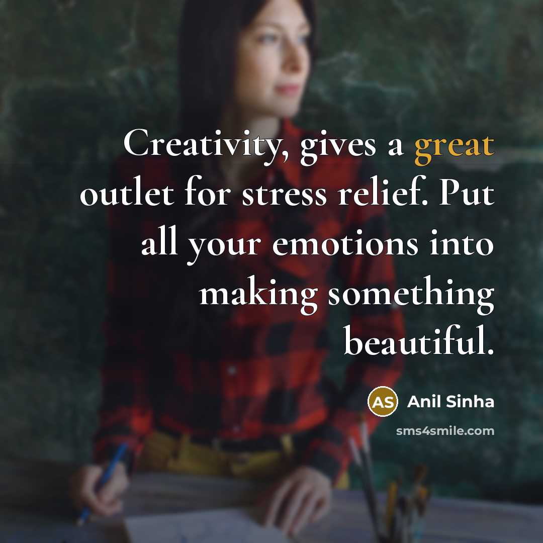 “Creativity, gives a great outlet for stress relief. Put all…” quote by Anil Sinha