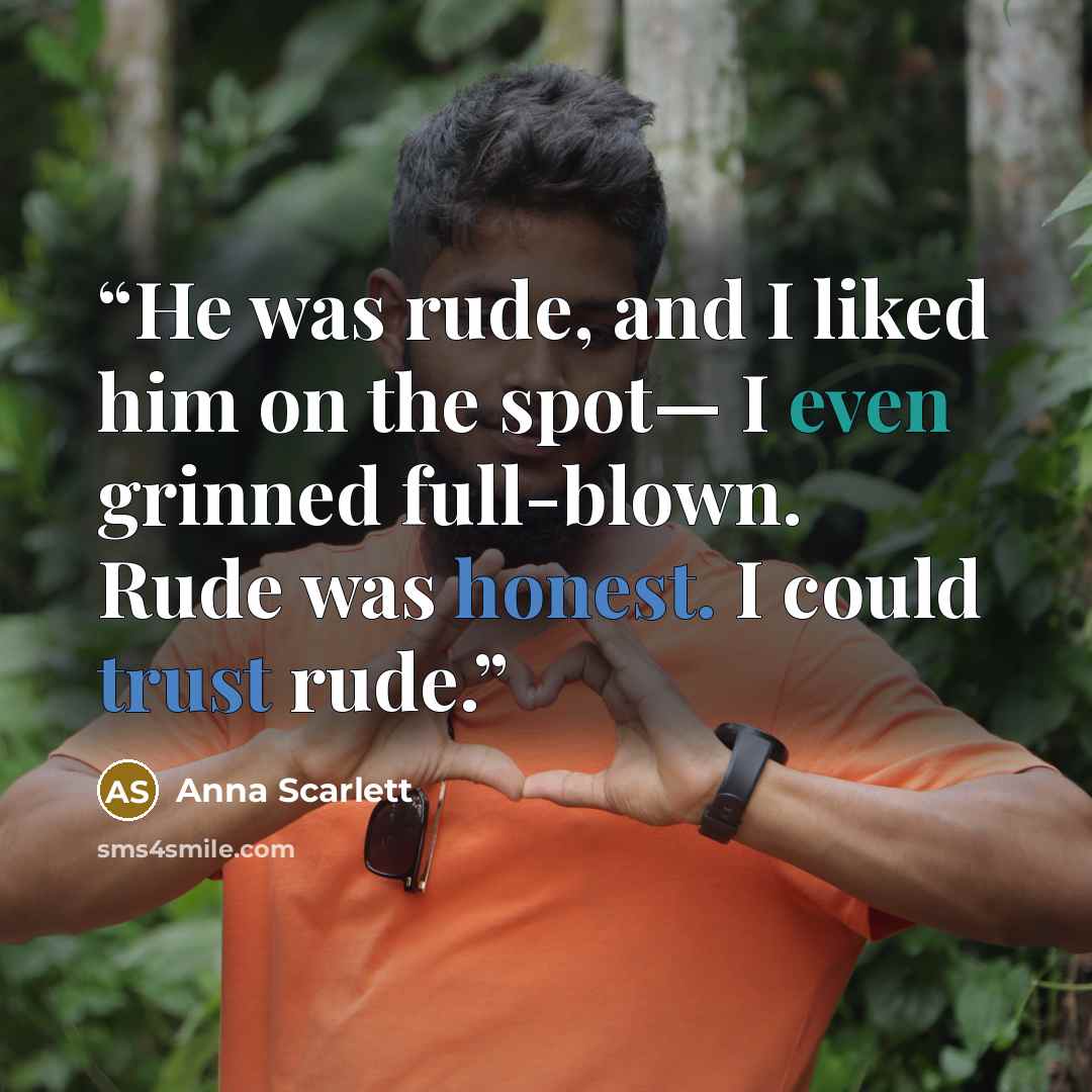 “He was rude, and I liked him on the spot— I even grinned full-blown. Rude was honest. I could trust rude.” quote by Anna Scarlett