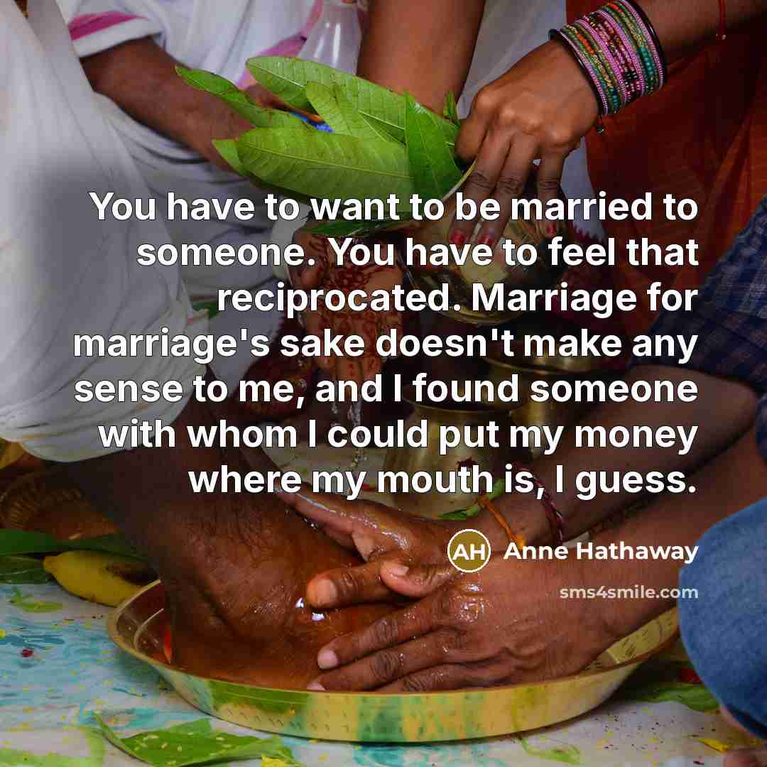“You have to want to be married to someone. You…” quote by Anne Hathaway
