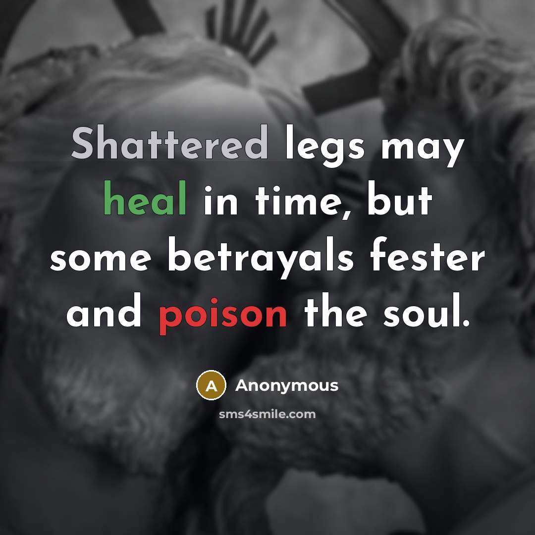 “Shattered legs may heal in time, but some betrayals fester…” quote by Anonymous