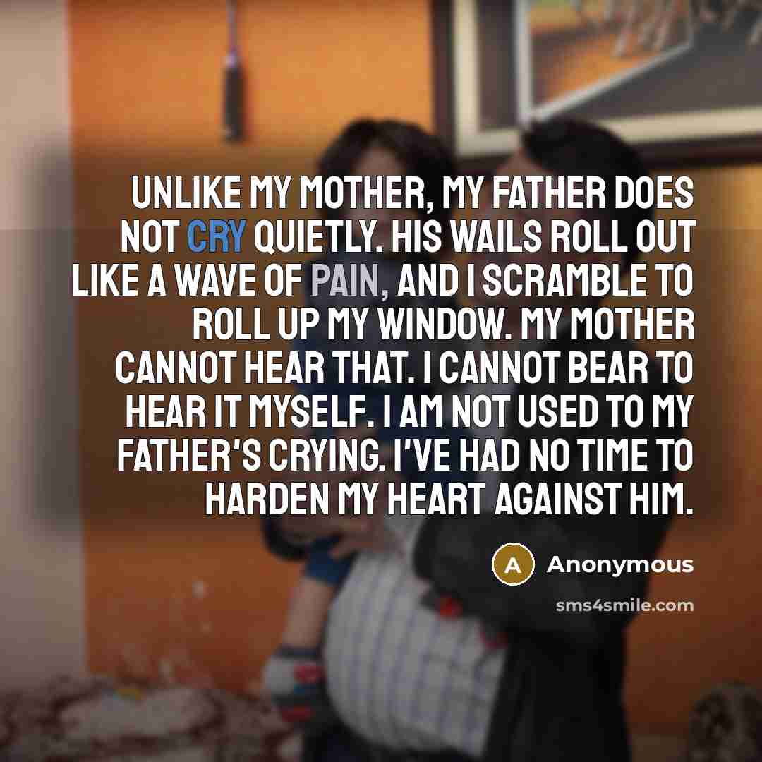 “Unlike my mother, my father does not cry quietly. His…” quote by Anonymous