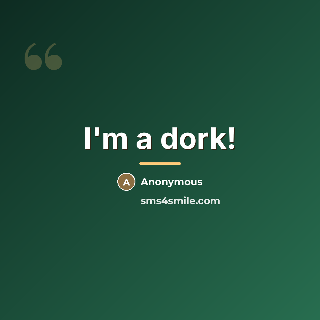 “I'm a dork!…” quote by Anonymous