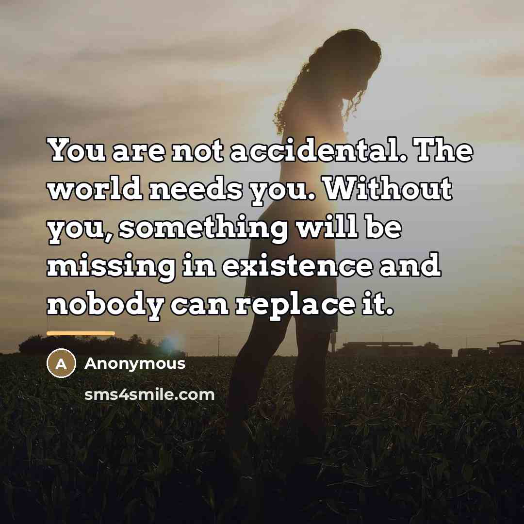 “You are not accidental. The world needs you. Without you,…” quote by Anonymous