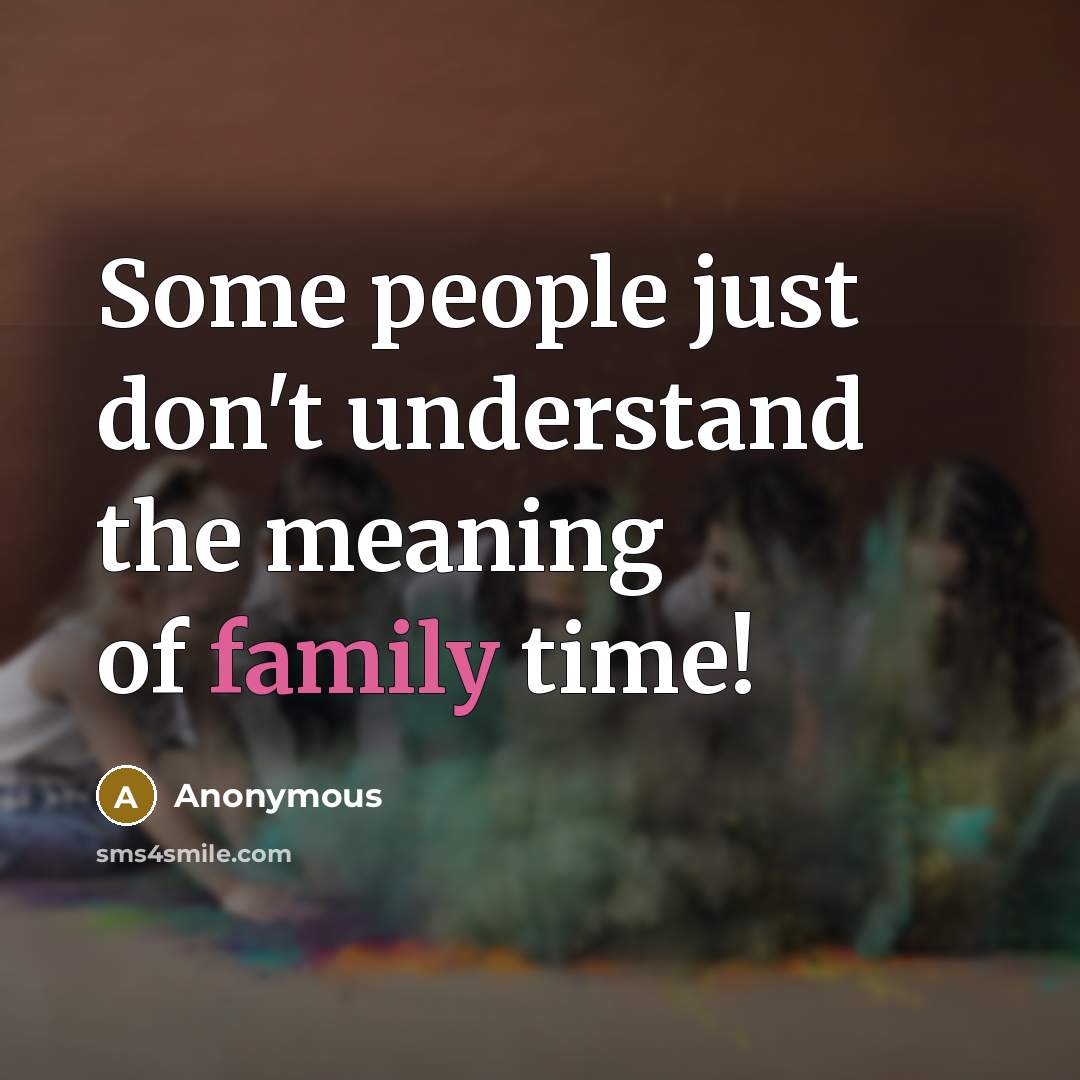 “Some people just don't understand the meaning of family time!…” quote by Anonymous