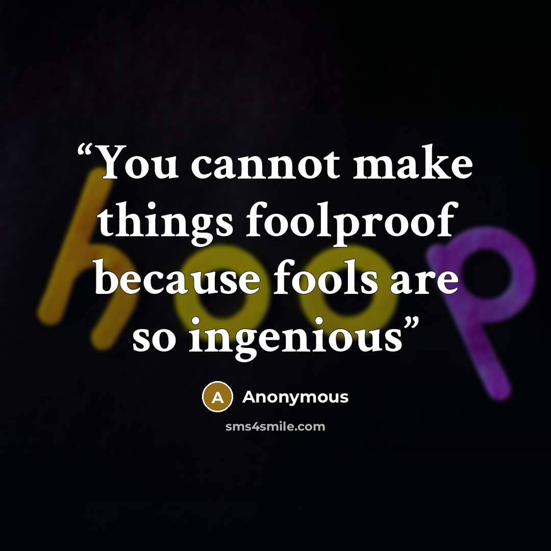 “You cannot make things foolproof because fools are so ingenious” quote by Anonymous