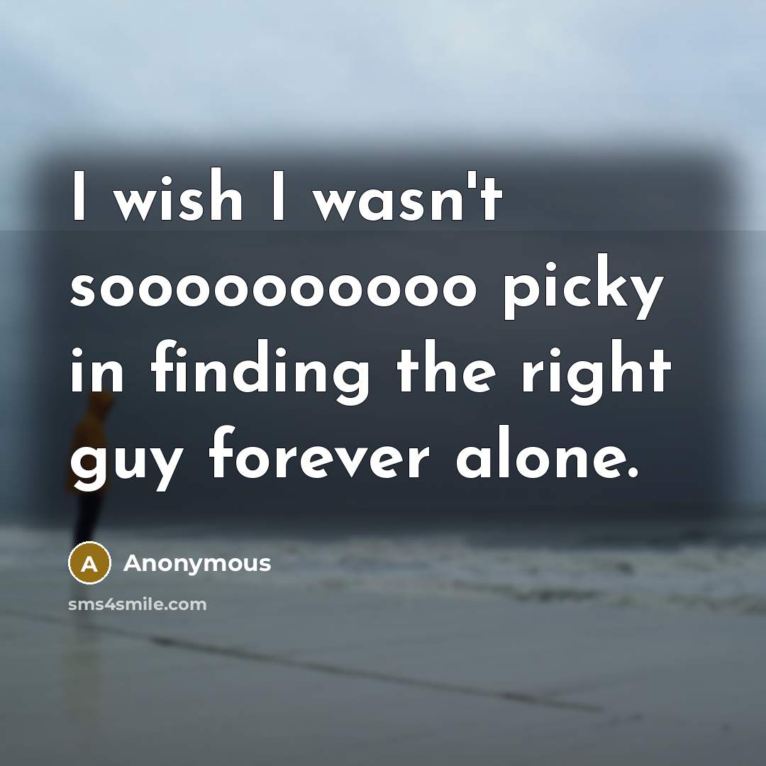 “I wish I wasn't soooooooooo picky in finding the right…” quote by Anonymous
