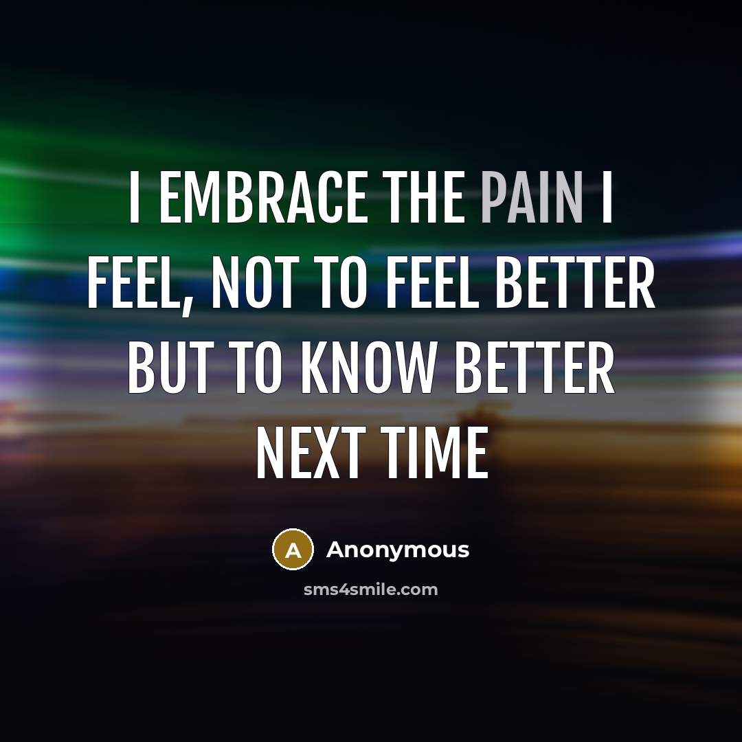 “I embrace the pain I feel, not to feel better…” quote by Anonymous